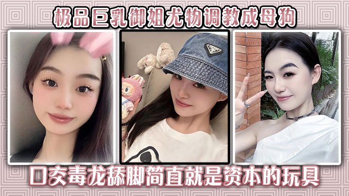 极品巨乳御姐尤物调教成母狗口交毒龙舔脚简直就是资本的玩具封面图