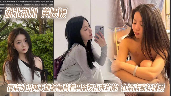 湖北荆州 黄媛媛 夜店认识两天就愉愉背着男朋友出来约炮 在酒店疯狂做爱封面图