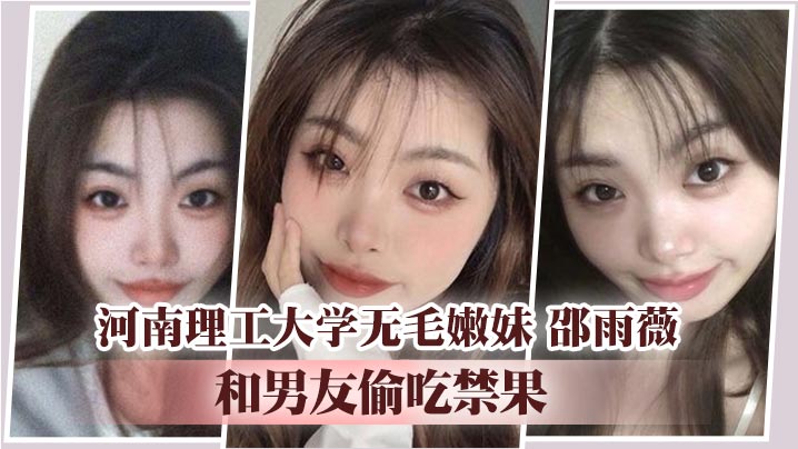 河南理工大学无毛嫩妹 邵雨薇 和男友偷吃禁果 平日里的文静女神到床上难掩淫荡的一面封面图