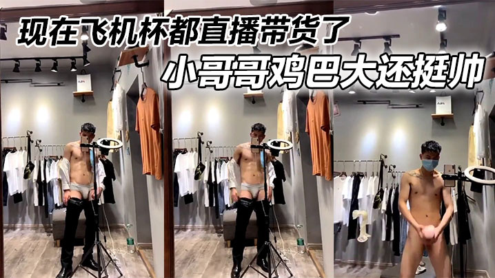 现在飞机杯都直播带货了，小哥哥鸡巴大还挺帅封面图