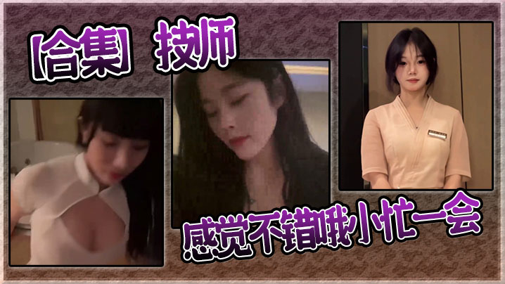 【合集】技师感觉不错哦小忙一会封面图