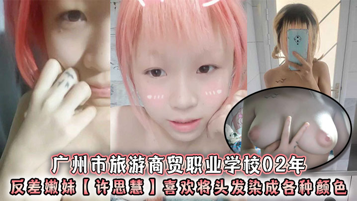 广州市旅游商贸职业学校02年反差嫩妹许思慧喜欢将头发染成各种颜色年纪很小但是奶子却很大自称母狗求人去操天生婊子体质封面图