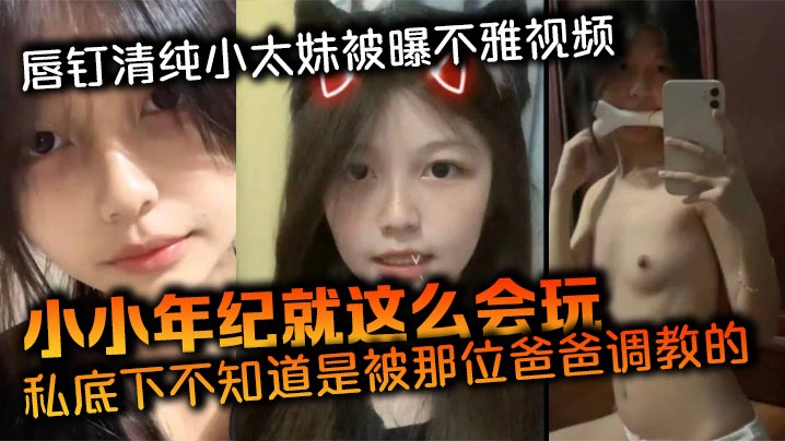 唇钉清纯小太妹被曝不雅视频小小年纪就这么会玩私底下不知道是被那位爸爸调教的母狗属性这么强封面图