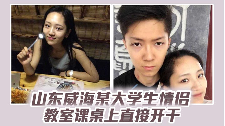 山东威海某大学生情侣教室课桌上直接开干分手后视频流出清纯样子让人想起初恋封面图