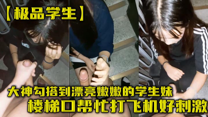大神勾搭到漂亮嫩嫩的学生妹楼梯口帮忙打飞机好刺激封面图