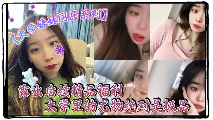 大学妹妹同居系列露出后续精品福利大学里的尤物绝对是极品封面图