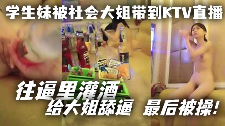 学生妹被社会大姐带到KTV直播_往逼里灌酒给大姐舔逼最后被操封面图