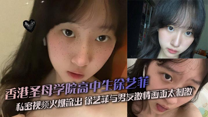 香港圣母学院高中生徐艺菲 私密视频火爆流出 徐艺菲与男友激情画面太刺激封面图