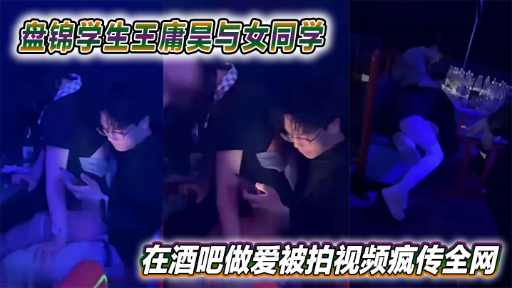 盘锦学生王庸昊与女同学在酒吧做爱被拍视频疯传全网封面图