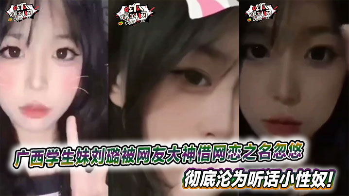 广西大学清纯学生妹刘璐被网友大神借网恋之名忽悠，彻底沦为听话小性奴！这高颜值嫩妹，娇美得像朵刚绽放的花，偏偏被调教得服服帖帖封面图