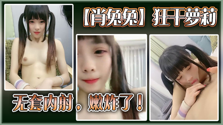 高中生【肖兔兔】狂干萝莉无套内射，嫩炸了封面图