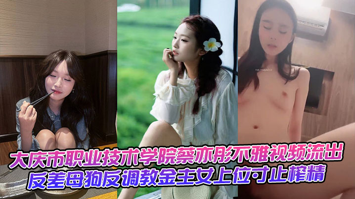 大庆市职业技术学院蔡亦彤不雅视频流出，反差母狗反调教金主女上位寸止榨精封面图