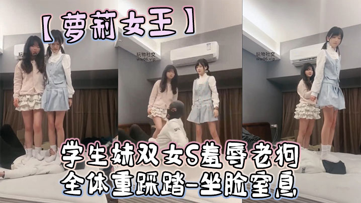 【萝莉女王】学生妹双女S羞辱老狗-全体重踩踏-坐脸窒息封面图