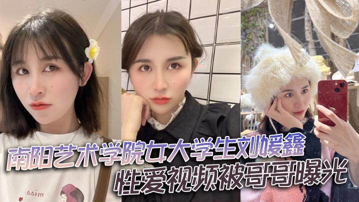 南阳艺术学院女大学生刘媛鑫性爱视频被哥哥曝光封面图