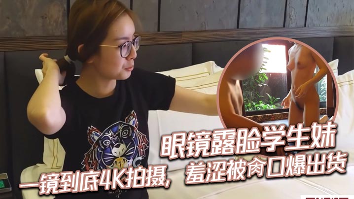 眼镜露脸学生妹，一镜到底4K拍摄，羞涩被肏口爆出货封面图
