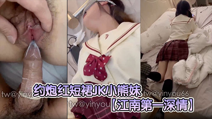 【江南第一深情】约炮红短裙JK小熊妹表面看着很清纯的妹子没想到在床上这么淫荡反差极大封面图