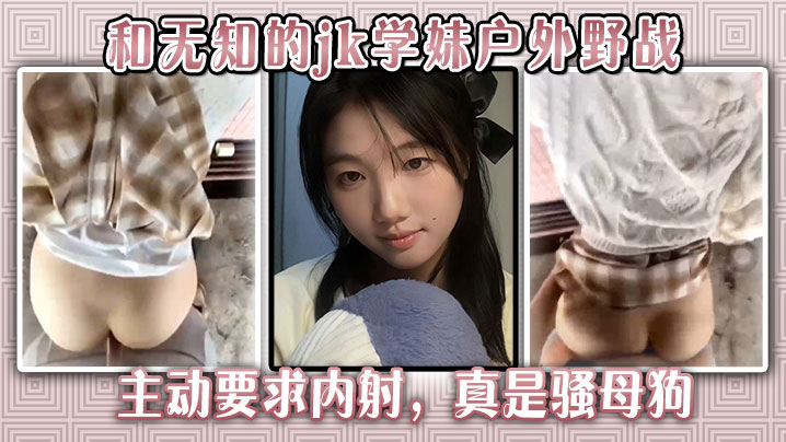 和无知的jk学妹户外野战，主动要求内射，真是骚母狗。封面图