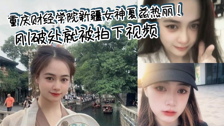 重庆财经学院新疆女神夏兹热丽！刚破处就被拍下视频 遭渣男曝光封面图