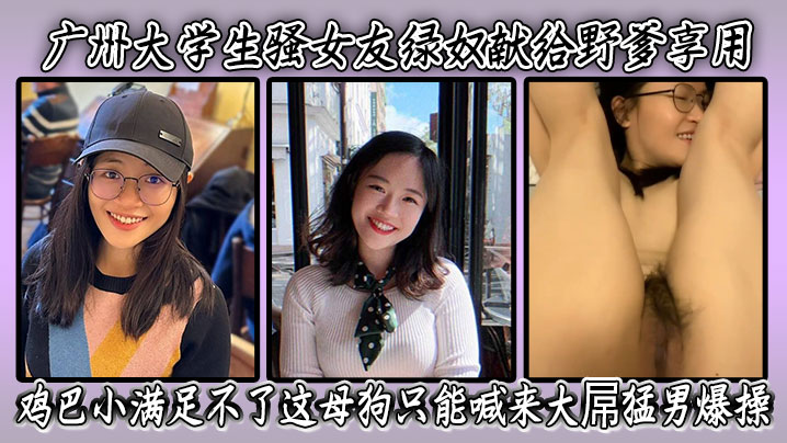 广州大学生骚女友绿奴献给野爹享用，鸡巴小满足不了这母狗只能喊来大屌猛男爆操 表情淫荡骚穴被干得爽翻天！封面图