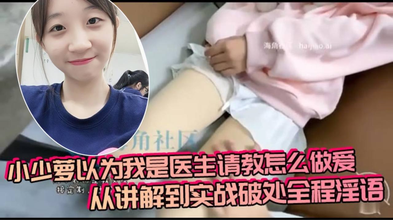 小少萝以为我是医生请教怎么做爱，从讲解到实战破处全程淫语封面图