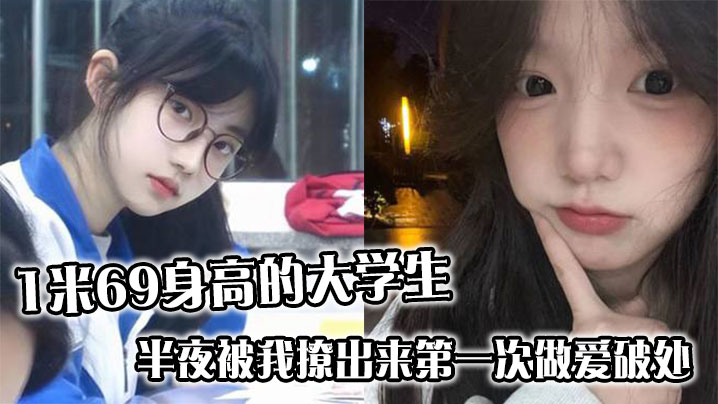 1米69身高的大学生，半夜被我撩出来第一次做爱破处，哭的梨花带雨封面图