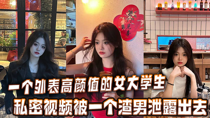 一个外表高颜值的女大学生的私密视频被一个渣男泄露出去封面图
