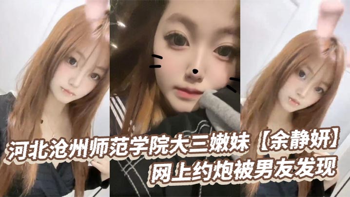 河北沧州师范学院大三嫩妹【余静妍】网上约炮被男友发现 小伙怒爆私拍泄愤！封面图