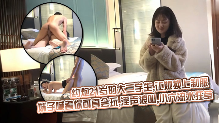 约炮21岁的大二学生,让她换上制服_妹子喊着你可真会玩,淫声浪叫,小穴流水狂草封面图