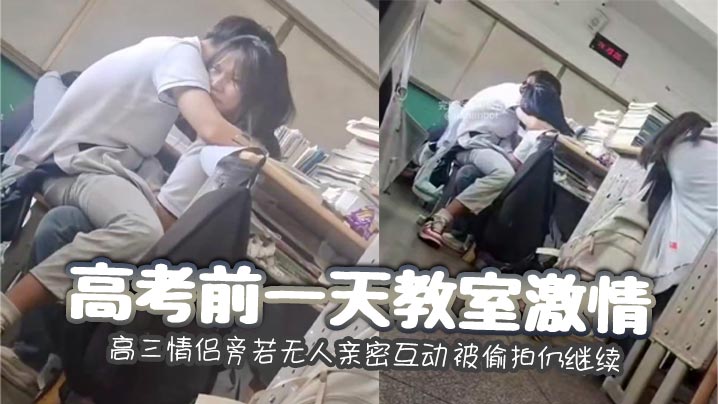 高考前一天教室激情 高三情侣旁若无人亲密互动 被偷拍仍继续封面图