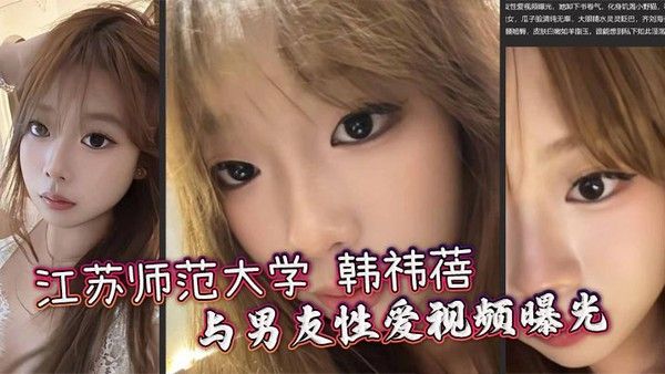 江苏师范大学 韩祎蓓 与男友性爱视频曝光 女上乘骑双乳晃动不停 无套爆操蜜穴汁水飞溅封面图