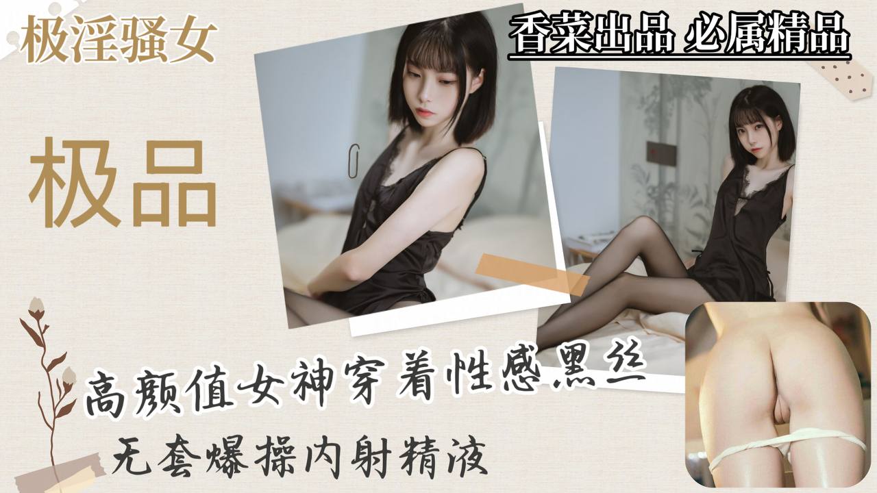 【极淫骚女】高颜值女神穿着性感黑丝，无套爆操内射精液！封面图