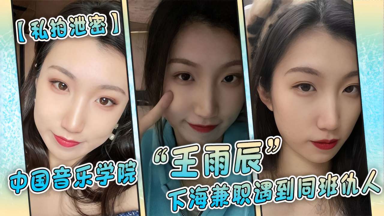 【私拍泄密】中国音乐学院王雨辰下海兼职遇到同班仇人封面图