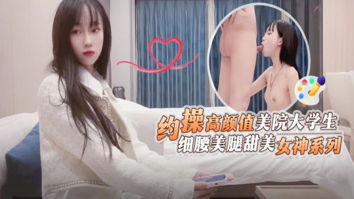 酒店约操高颜值美院大学生细腰美腿甜美女神被操系列封面图