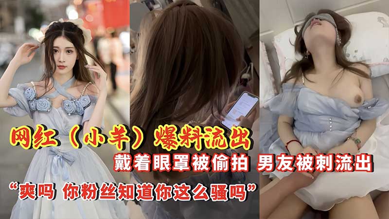 网红【小羊】爆料流出 戴着眼罩被偷拍，男友背刺流出封面图