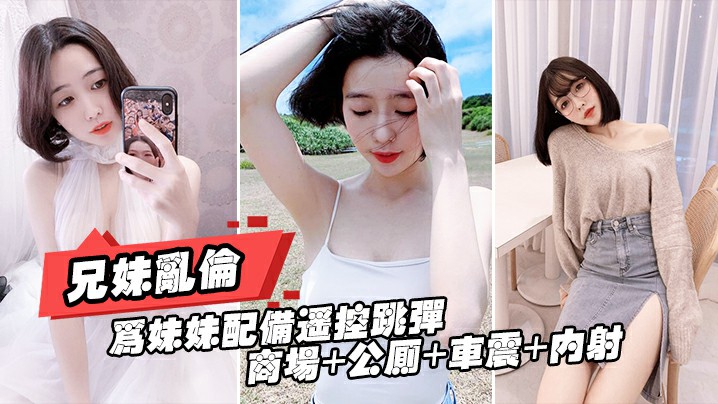 重磅推荐【真实兄妹乱伦】给亲妹妹带上遥控跳蛋逛街，商场+公测+车震都操遍了封面图