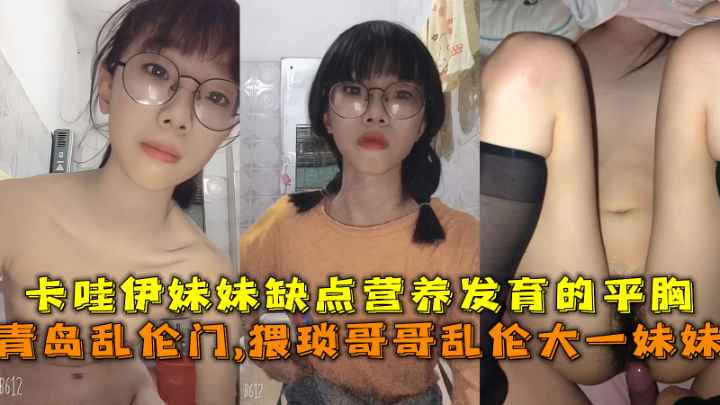 青岛乱伦门,猥琐哥哥乱伦大一妹妹，卡哇伊妹妹缺点营养发育的平胸。封面图
