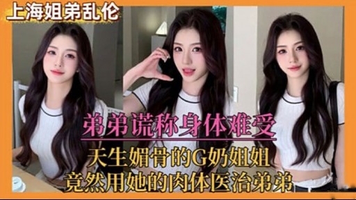 弟弟谎称身体难受天生媚骨的G奶姐姐竟然用她的肉体医治弟弟封面图