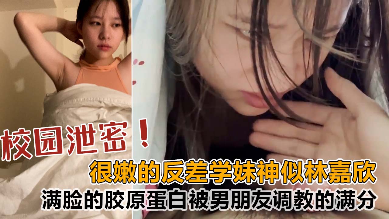 【校园泄密】很嫩的反差学妹，酷似香港明星林嘉欣，满脸的胶原蛋白，被男朋友调教的满分！封面图