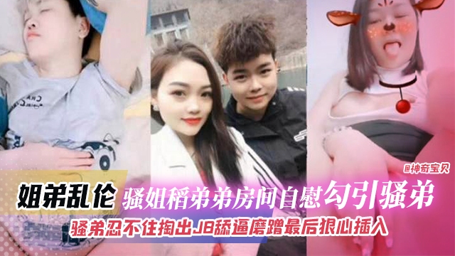 姐弟乱伦-骚姐到弟弟房间自慰勾引弟弟，骚弟忍不住掏出JB磨蹭骚逼最后狠心插入封面图