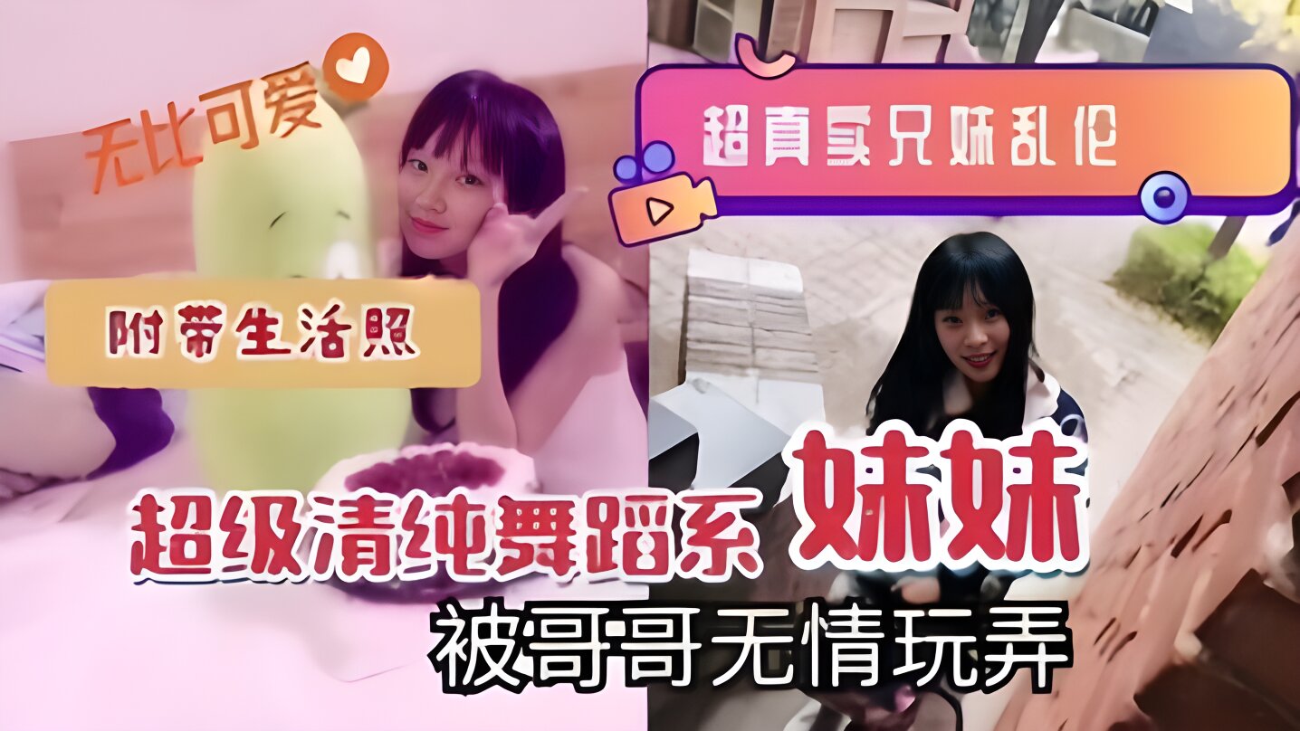 超真实兄妹乱伦超级清纯舞蹈系妹妹被哥哥无情玩弄附带生活照封面图