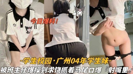 学生校园·广州04年学生妹被班主任爆操到求饶抓着马尾口爆射嘴里封面图