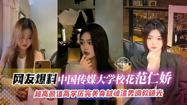 网友爆料-中国传媒大学校花范仁娇，超高颜值高学历完美身材被渣男调教曝光封面图