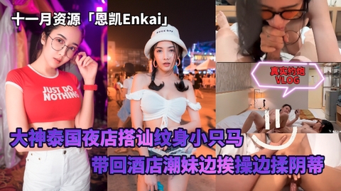 十一月资源「恩凯Enkai」大神泰国夜店搭讪约炮害羞纹身小只马潮妹边挨操边揉阴蒂封面图