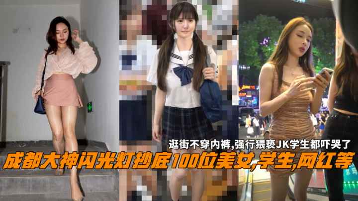 成都大神闪光灯抄底100位美女,学生,网红等，逛街不穿内裤,强行猥亵水学生都吓哭了。封面图