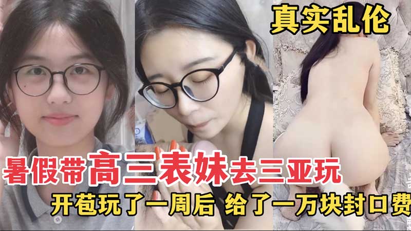 【真实乱伦】暑假带高三表妹去三亚玩，开苞玩了一周后，给了一万封口费封面图