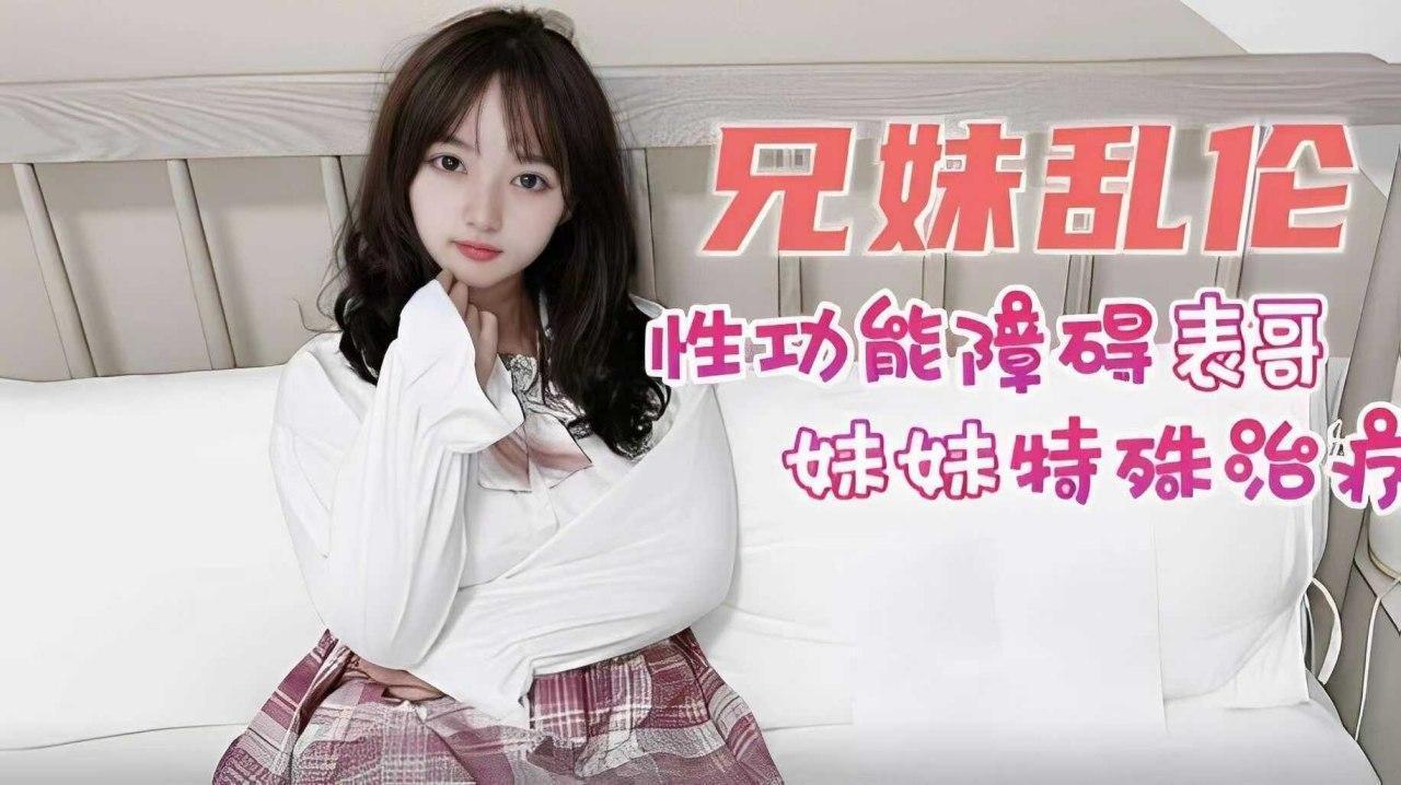【兄妹乱伦】妹妹给性功能障碍表哥的特殊治疗封面图