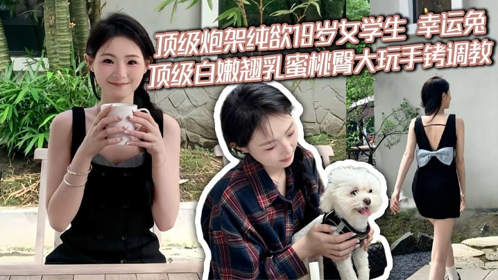 顶级炮架纯欲19岁女学生 幸运兔 顶级白嫩翘乳蜜桃臀大玩手铐调教 全程第一视角插入爆射 太骚了封面图