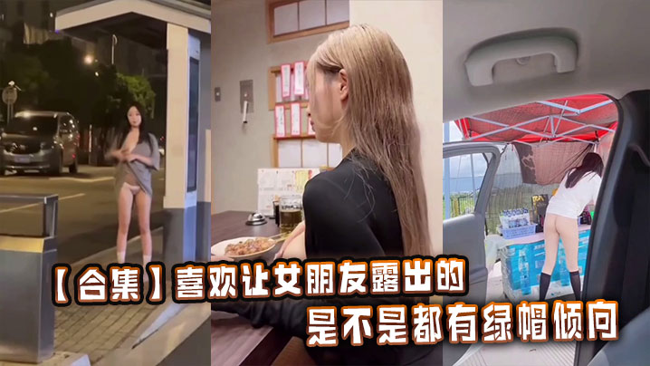 【合集】喜欢让女朋友露出的，是不是都有绿帽倾向封面图