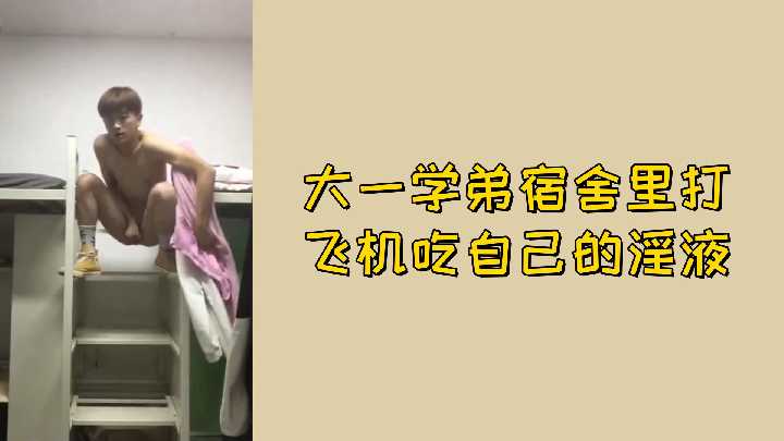 免费大一学弟宿舍里打飞机吃自己的淫液封面图