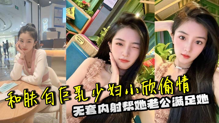 和肤白巨乳少妇小欣偷情，无套内射帮她老公满足她封面图